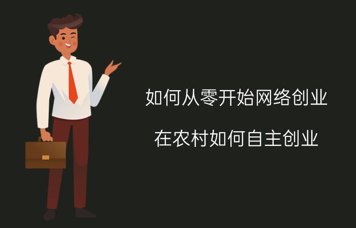 如何从零开始网络创业 在农村如何自主创业？